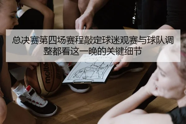 总决赛第四场赛程敲定球迷观赛与球队调整都看这一晚的关键细节